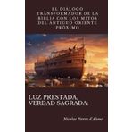 Luz prestada, verdad sagrada:: El diálogo transformador de la Biblia con los mitos del Antiguo Oriente Próximo