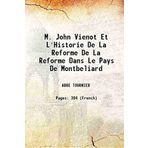 M. John Vienot Et L'Historie De La Reforme De La Reforme Dans Le Pays De Montbeliard 1900 [Hardcover] [Hardcover] ABBE TOURNIER