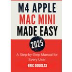 M4 Apple Mac Mini Made Easy (2025): A Step-by-Step Manual for Every User