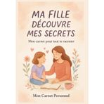 MA FILLE DECOUVRE MES SECRETS : MON CARNET POUR TOUT TE RACONTER: Laissez libre cours à vos émotions et à vos sentiments : offrez lui de la joie en découvrant un peu de votre vie personnelle.
