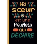 MA Soeur Est Une Fleuriste Qui Déchire: Carnet de notes Journal très original: Bloc-notes ligné, dimension ( 6"x 9"), idéal cadeau pour Sa chere sœur