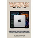 MAC MINI M4 AND M4 PRO 2025 USER’S GUIDE: Beginner’s Setup, Master macOS Sequoia, Apple Features, Performance Tips, Device Optimization (Tech Series)
