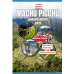 Machu Picchu Hiking Guide 2025: Exploring The Ancient Wonders Of The Lost City Of The Incas: A Trekker's Companion