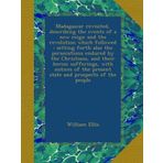 Madagascar revisited, describing the events of a new reign and the revolution which followed : setting forth also the persecutions endured by the ... the present state and prospects of the people