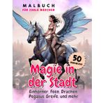 Magie In Der Stadt - Malbuch Für Coole Mädchen - Einhörner, Feen, Drachen, Pegasus, Greife, und mehr: 50 Magische Bilder und Zitate