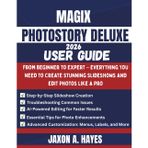 Magix Photostory Deluxe 2026 User Guide: From Beginner to Expert - Everything You Need to Create Stunning Slideshows and Edit Photos Like a Pro