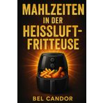 Mahlzeiten in Der Heissluftfritteuse: Wie man schnell und einfach Rezepte zubereitet, ohne mit Öl zu braten!: 5