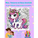 Maia, l'Unicorno nel Bosco Incantato: Un Libro di Racconti e Disegni da Colorare per Bambine