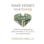 Make Money Your Honey: A Spirited Entrepreneur's Guide to Having a Love Affair with Work and Money by Abella, Amanda (2013) Paperback