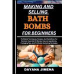 Making and Selling Bath Bombs for Beginners: Profitable Techniques, Recipes, And Guidelines For Novices: Essential Oil Blends, Natural Ingredients, Packaging Tips, And Profitable Marketing Strategies