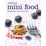 Making Mini Food: 30 Polymer Clay Miniatures