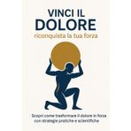 MAL DI SCHIENA VINCI IL DOLORE RICONQUISTA LA TUA FORZA: Scopri come trasformare il dolore in forza con strategie pratiche e scientifiche