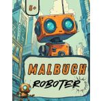 Malbuch Roboter für Kinder: 50 einfache Ausmalbilder mit Roboter