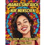 MAMAS SIND AUCH NUR MENSCHEN! DAS FRECHE-SPRÜCHE-MALBUCH FÜR COOLE MÜTTER