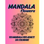 Mandala Flowers Da Colorare: 100 Mandala Floreali Da Colorare Con Vari Livelli Complessità