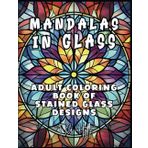 Mandalas In Glass: Adult Coloring Book of Stained Glass Designs (Glass and Mandalas)