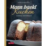 Mann backt Kuchen: Schnell und einfach. Gelingsichere, unkomplizierte Kuchenrezepte für jeden Tag, Einladungen und freudige Anlässe