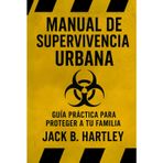 Manual de Supervivencia Urbana: Guía práctica para proteger a tu familia y mantener el control en apagones, crisis y emergencias. El plan que te prepara antes de que sea tarde