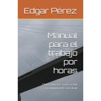 Manual para el trabajo por horas: Cómo negociar, crecer y vivir con dignidad de su trabajo