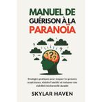 Manuel de guérison à la paranoïa: Stratégies pratiques pour stopper les pensées suspicieuses, réduire l'anxiété et instaurer une stabilité émotionnelle durable