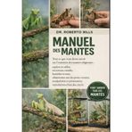 Manuel Des Mantes: Tout ce que vous devez savoir sur l'entretien des mantes religieuses: espèces et tailles, terrariums ventilés, humidité et mue, ... reproduction et bien plus enco...