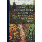 Manuel Du Jardinier Ou La Culture Des Jardins Potagers À Fleurs & À Fruits