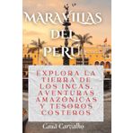 MARAVILLAS DEL PERÚ: Explora la tierra de los incas, aventuras amazónicas y tesoros costeros