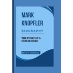 MARK KNOPFLER: THE STORY OF A GUITAR HERO