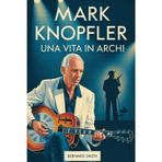 Mark Knopfler: Una vita in archi: La biografia completa di Mark Knopfler - Dalle sue radici a Glasgow e Newcastle alla co-fondazione dei Dire Straits, ... in Arms", all'invenzione di uno stile