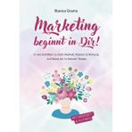 Marketing beginnt in Dir!: In vier Schritten zu mehr Klarheit, Präsenz & Wirkung. Auf deine Art. In deinem Tempo.