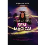 Marketing sem Mágica: Um resumo prático para tornar seu marketing eficiente a curto e longo prazo.