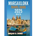 MARSAXLOKK TRAVEL GUIDE 2025: "Discover Breathtaking Wonders and Embrace Nature’s Magic Like Never Before." (Explore plus, Band 10)