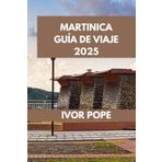 MARTINICA GUÍA DE VIAJE: Martinica: descubre los secretos de esta encantadora isla. (IVOR POPE TRAVEL GUIDES, Band 73)