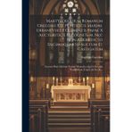 Martyrologium Romanum Gregorii Xiii, Pontificis Maximi. Urbani Viii Et Clementis Papae X Auctoritate Recognitum, Nec Non A Benedicto Decimoquarto ... Qui A Summis Pontificibus, Usque Ad Ss. D....