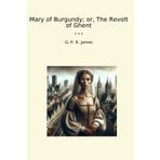 Mary of Burgundy; or, The Revolt of Ghent (Classic Books)