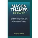 MASON THAMES BIOGRAPHY: The Untold Story Of A Child Actor Who Conquered Fear, Fame, And Hollywood Before Turning 20