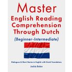 Master English Reading Comprehension Through Dutch (Beginner-Intermediate): Dialogues & Short Stories in English with Dutch Translations (Master English Reading (with Other Languages))