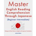 Master English Reading Comprehension Through Japanese (Beginner-Intermediate): Dialogues & Short Stories in English with Japanese Translations (Master English Reading (with Other Languages))