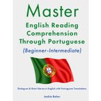 Master English Reading Comprehension Through Portuguese (Beginner-Intermediate): Dialogues & Short Stories in English with Portuguese Translations (Master English Reading (with Other Languages))