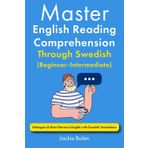 Master English Reading Comprehension Through Swedish (Beginner-Intermediate): Dialogues & Short Stories in English with Swedish Translations (Learn English Through Swedish)