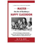 Master the Art of Building a Happy Classroom: 12 Proven Strategies to Spark Curiosity, Foster Focus, Nurture Students' Well-being, and Unlock the Secret to Lasting Classroom Joy
