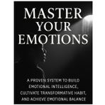 Master Your Emotions: A Proven System to Build Emotional Intelligence, Cultivate Transformative Habits, and Achieve Emotional Balance: A Proven System ... Habits, and Achieve Emotional Balance