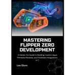Mastering Flipper Zero Development: A Hands-On Guide to Building Custom Apps, Firmware Modules, and Hardware Integrations in C
