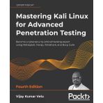 Mastering Kali Linux For Advanced Penetration Testing - Fourth Edition: Apply A Proactive Approach To Secure Your Cyber İnfrastructure And Enhance Your Pentesting Skills 4Th Ed. Velu