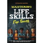 Mastering Life Skills for Teens: Practical guidance on money, time, communication, and functional skills for becoming a confident, independent, and capable adult.