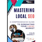 Mastering Local SEO: A Comprehensive Guide to Dominating Your Local Market: Unlocking the Secrets to Attracting Local Customers Online