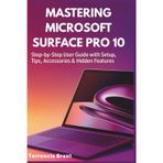 Mastering Microsoft Surface Pro 10: Step-by-Step User Guide with Setup, Tips, Accessories & Hidden Features