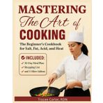 Mastering the Art of Cooking: The Beginner’s Cookbook for Salt, Fat, Acid, and Heat