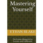 Mastering Yourself: The Proven Blueprint for Success and Fulfillment (The Mastery Blueprint Series, Band 1)