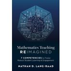 Mathematics Teaching Reimagined: Seven Competencies to Foster Robust Student Learning and Engagement (Use the CMC Framework for Deeper Mathematical Thinking)
